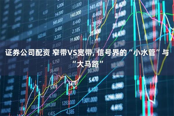 证券公司配资 窄带VS宽带, 信号界的“小水管”与“大马路”