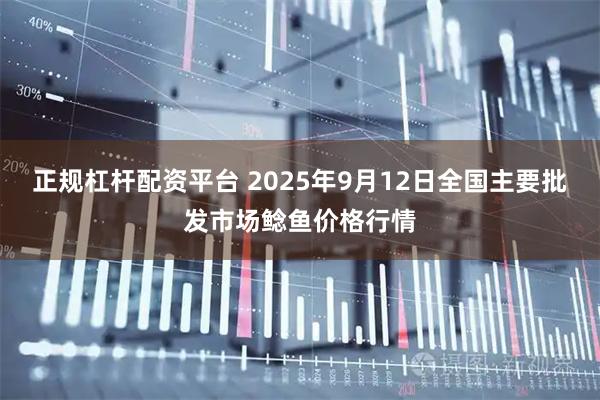 正规杠杆配资平台 2025年9月12日全国主要批发市场鲶鱼价格行情