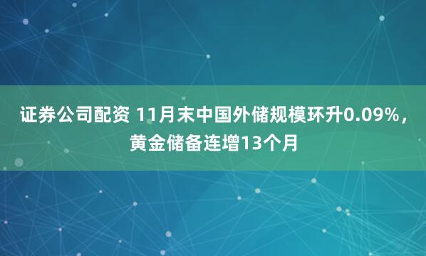 证券公司配资 11月末中国外储规模环升0.09%，黄金储备连增13个月
