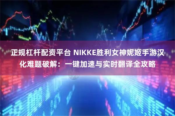 正规杠杆配资平台 NIKKE胜利女神妮姬手游汉化难题破解：一键加速与实时翻译全攻略
