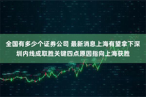 全国有多少个证券公司 最新消息上海有望拿下深圳内线成取胜关键四点原因指向上海获胜