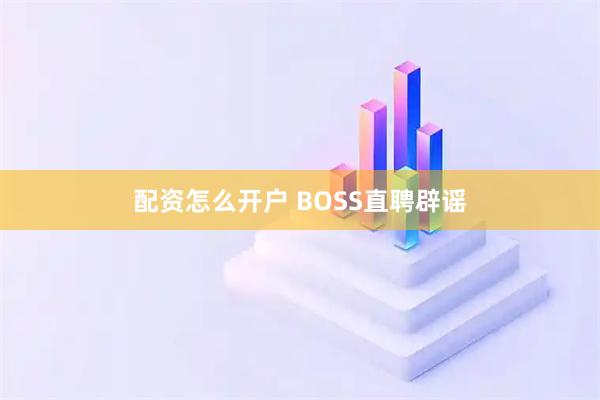 配资怎么开户 BOSS直聘辟谣