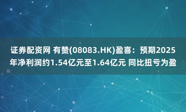 证券配资网 有赞(08083.HK)盈喜：预期2025年净利润约1.54亿元至1.64亿元 同比扭亏为盈