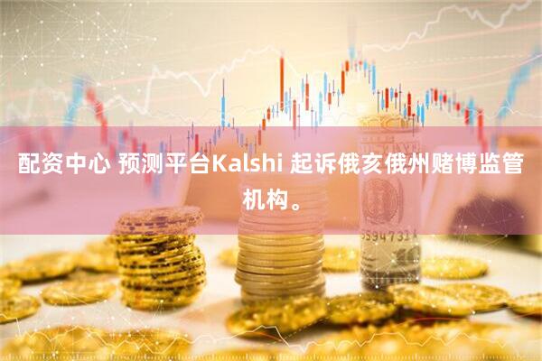 配资中心 预测平台Kalshi 起诉俄亥俄州赌博监管机构。