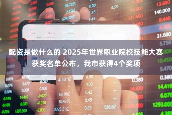 配资是做什么的 2025年世界职业院校技能大赛获奖名单公布，我市获得4个奖项
