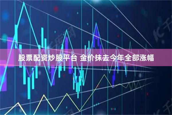 股票配资炒股平台 金价抹去今年全部涨幅