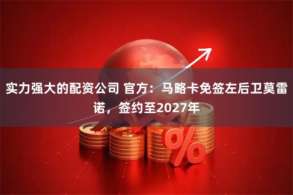 实力强大的配资公司 官方：马略卡免签左后卫莫雷诺，签约至2027年