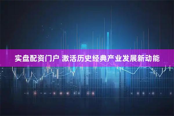 实盘配资门户 激活历史经典产业发展新动能
